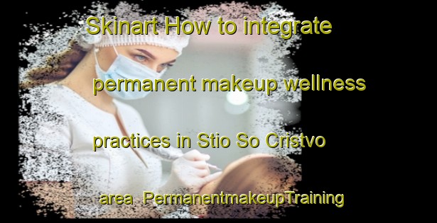 Skinart How to integrate permanent makeup wellness practices in Stio So Cristvo area | PermanentmakeupTraining | PermanentmakeupClasses | SkinartTraining-Brazil