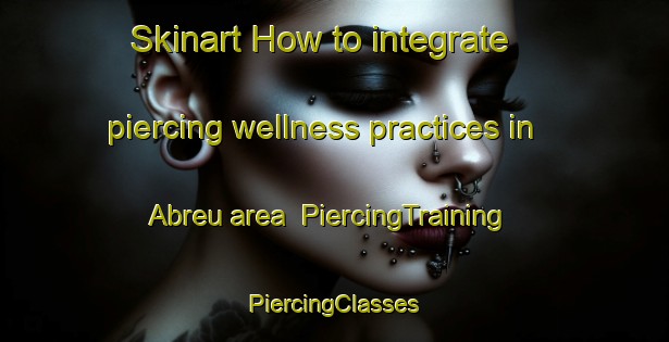 Skinart How to integrate piercing wellness practices in Abreu area | #PiercingTraining #PiercingClasses #SkinartTraining-Brazil