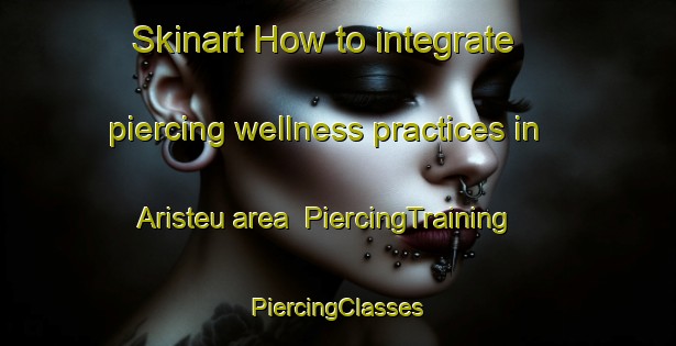 Skinart How to integrate piercing wellness practices in Aristeu area | #PiercingTraining #PiercingClasses #SkinartTraining-Brazil