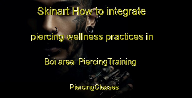 Skinart How to integrate piercing wellness practices in Boi area | PiercingTraining | PiercingClasses | SkinartTraining-Brazil