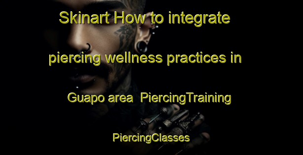 Skinart How to integrate piercing wellness practices in Guapo area | #PiercingTraining #PiercingClasses #SkinartTraining-Brazil