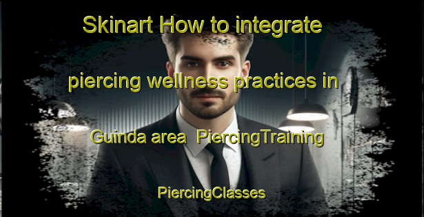 Skinart How to integrate piercing wellness practices in Guinda area | #PiercingTraining #PiercingClasses #SkinartTraining-Brazil