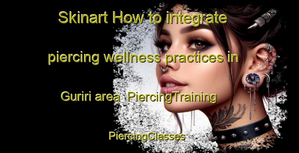 Skinart How to integrate piercing wellness practices in Guriri area | PiercingTraining | PiercingClasses | SkinartTraining-Brazil