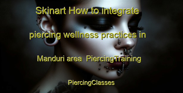 Skinart How to integrate piercing wellness practices in Manduri area | #PiercingTraining #PiercingClasses #SkinartTraining-Brazil