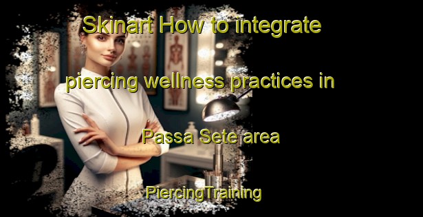 Skinart How to integrate piercing wellness practices in Passa Sete area | PiercingTraining | PiercingClasses | SkinartTraining-Brazil
