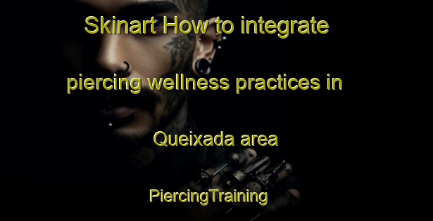 Skinart How to integrate piercing wellness practices in Queixada area | PiercingTraining | PiercingClasses | SkinartTraining-Brazil