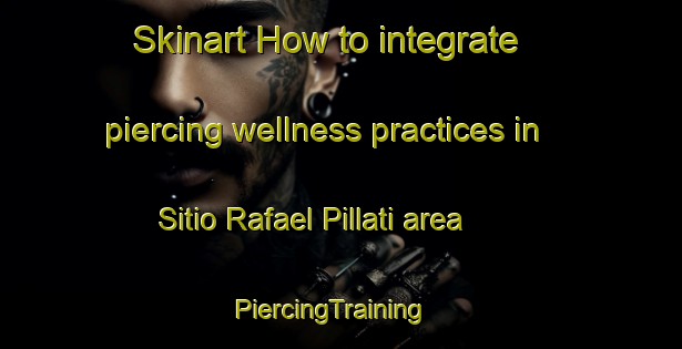 Skinart How to integrate piercing wellness practices in Sitio Rafael Pillati area | PiercingTraining | PiercingClasses | SkinartTraining-Brazil