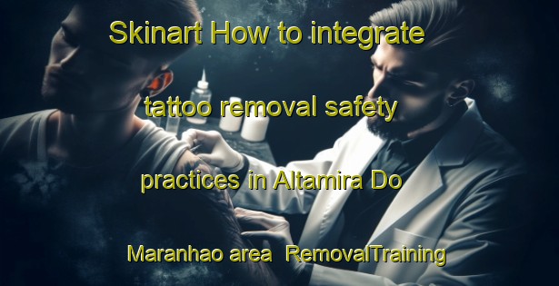 Skinart How to integrate tattoo removal safety practices in Altamira Do Maranhao area | RemovalTraining | RemovalClasses | SkinartTraining-Brazil