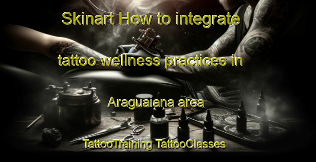 Skinart How to integrate tattoo wellness practices in Araguaiana area | #TattooTraining #TattooClasses #SkinartTraining-Brazil