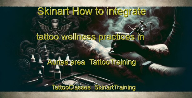 Skinart How to integrate tattoo wellness practices in Aunas area | TattooTraining | TattooClasses | SkinartTraining-Brazil