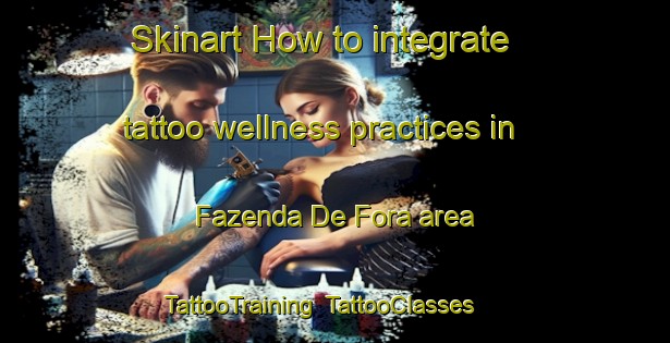 Skinart How to integrate tattoo wellness practices in Fazenda De Fora area | TattooTraining | TattooClasses | SkinartTraining-Brazil