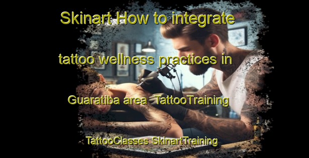 Skinart How to integrate tattoo wellness practices in Guaratiba area | #TattooTraining #TattooClasses #SkinartTraining-Brazil