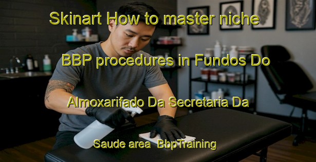 Skinart How to master niche BBP procedures in Fundos Do Almoxarifado Da Secretaria Da Saude area | BbpTraining | BbpClasses | SkinartTraining-Brazil