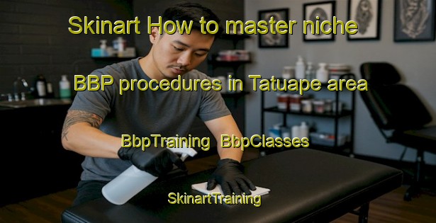 Skinart How to master niche BBP procedures in Tatuape area | BbpTraining | BbpClasses | SkinartTraining-Brazil