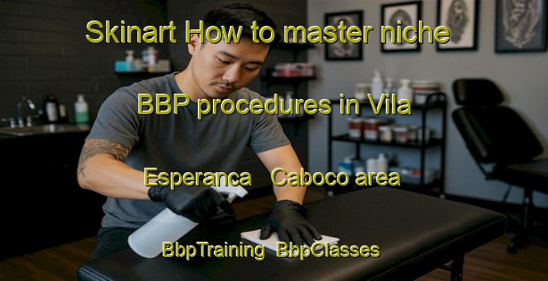 Skinart How to master niche BBP procedures in Vila Esperanca   Caboco area | BbpTraining | BbpClasses | SkinartTraining-Brazil