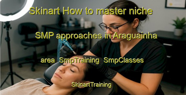 Skinart How to master niche SMP approaches in Araguainha area | SmpTraining | SmpClasses | SkinartTraining-Brazil