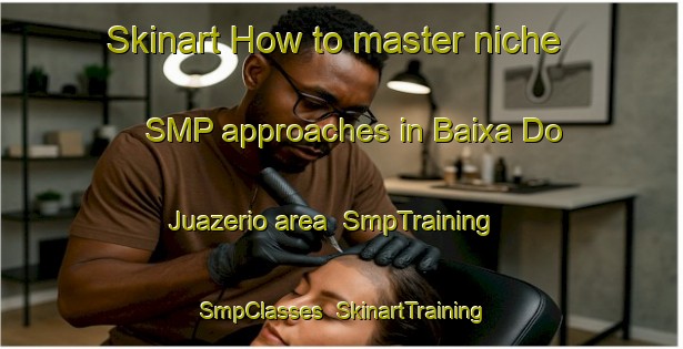 Skinart How to master niche SMP approaches in Baixa Do Juazerio area | SmpTraining | SmpClasses | SkinartTraining-Brazil