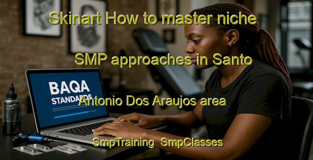 Skinart How to master niche SMP approaches in Santo Antonio Dos Araujos area | SmpTraining | SmpClasses | SkinartTraining-Brazil