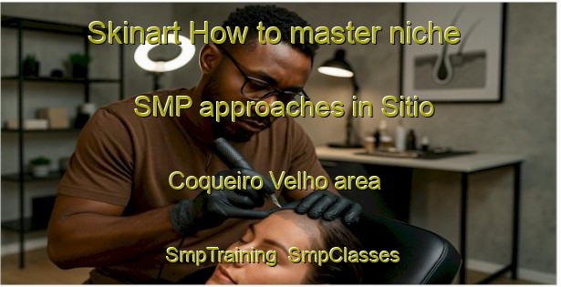 Skinart How to master niche SMP approaches in Sitio Coqueiro Velho area | SmpTraining | SmpClasses | SkinartTraining-Brazil