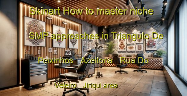 Skinart How to master niche SMP approaches in Triangulo De Peixinhos   Azeitona   Rua Do Veleiro   Jiriqui area | SmpTraining | SmpClasses | SkinartTraining-Brazil