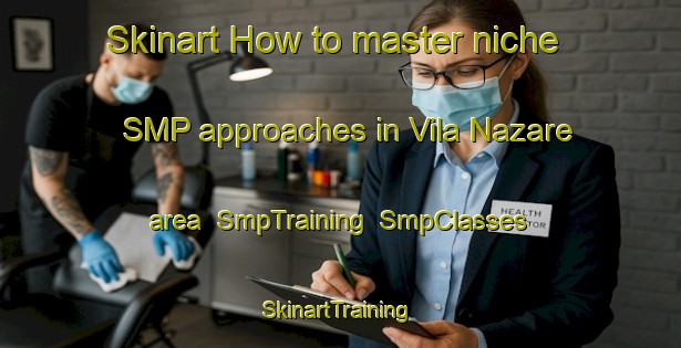 Skinart How to master niche SMP approaches in Vila Nazare area | SmpTraining | SmpClasses | SkinartTraining-Brazil