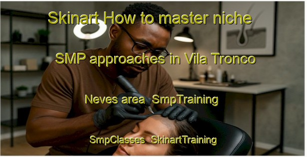 Skinart How to master niche SMP approaches in Vila Tronco Neves area | SmpTraining | SmpClasses | SkinartTraining-Brazil