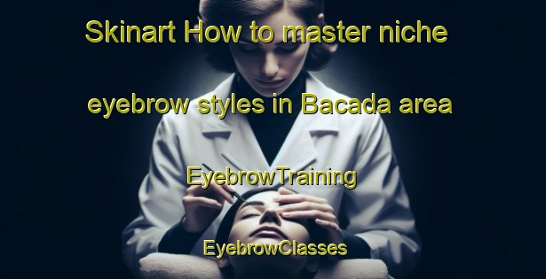 Skinart How to master niche eyebrow styles in Bacada area | EyebrowTraining | EyebrowClasses | SkinartTraining-Brazil
