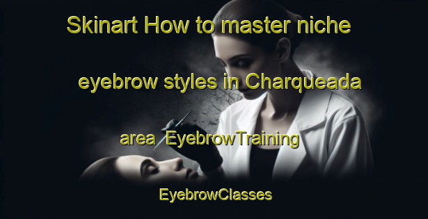 Skinart How to master niche eyebrow styles in Charqueada area | EyebrowTraining | EyebrowClasses | SkinartTraining-Brazil
