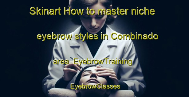 Skinart How to master niche eyebrow styles in Combinado area | EyebrowTraining | EyebrowClasses | SkinartTraining-Brazil