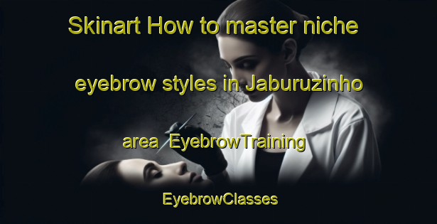Skinart How to master niche eyebrow styles in Jaburuzinho area | EyebrowTraining | EyebrowClasses | SkinartTraining-Brazil