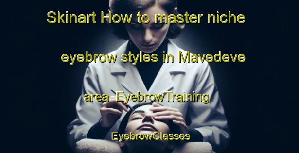 Skinart How to master niche eyebrow styles in Mavedeve area | EyebrowTraining | EyebrowClasses | SkinartTraining-Brazil