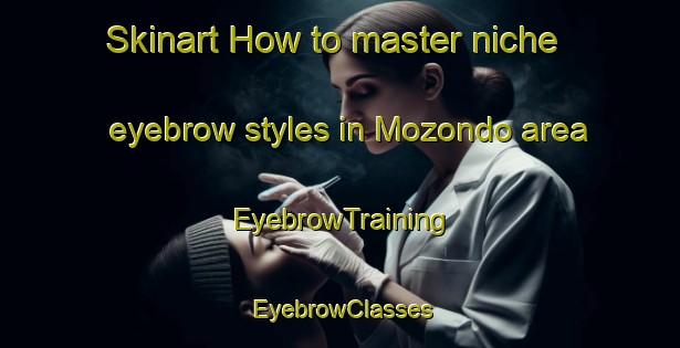 Skinart How to master niche eyebrow styles in Mozondo area | EyebrowTraining | EyebrowClasses | SkinartTraining-Brazil