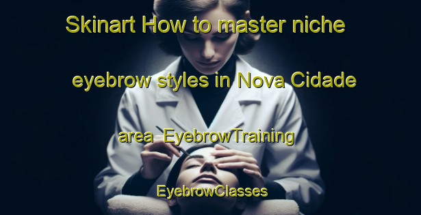 Skinart How to master niche eyebrow styles in Nova Cidade area | EyebrowTraining | EyebrowClasses | SkinartTraining-Brazil