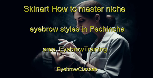 Skinart How to master niche eyebrow styles in Pechincha area | EyebrowTraining | EyebrowClasses | SkinartTraining-Brazil