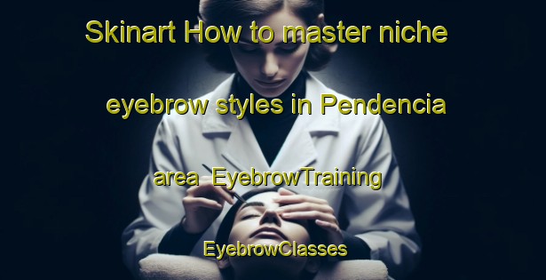 Skinart How to master niche eyebrow styles in Pendencia area | EyebrowTraining | EyebrowClasses | SkinartTraining-Brazil
