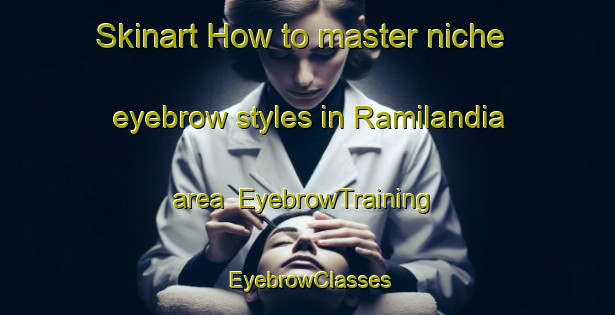 Skinart How to master niche eyebrow styles in Ramilandia area | EyebrowTraining | EyebrowClasses | SkinartTraining-Brazil
