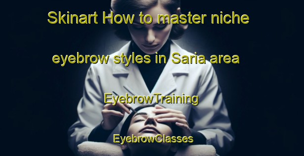 Skinart How to master niche eyebrow styles in Saria area | EyebrowTraining | EyebrowClasses | SkinartTraining-Brazil