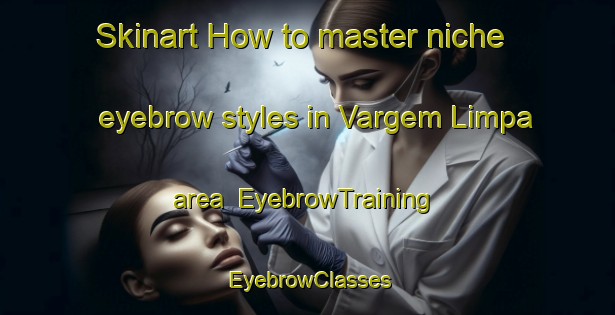 Skinart How to master niche eyebrow styles in Vargem Limpa area | EyebrowTraining | EyebrowClasses | SkinartTraining-Brazil