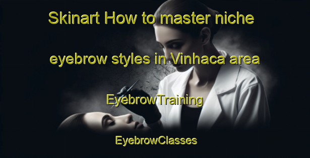 Skinart How to master niche eyebrow styles in Vinhaca area | EyebrowTraining | EyebrowClasses | SkinartTraining-Brazil