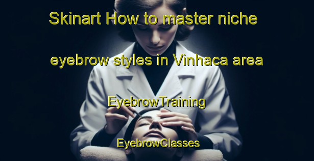 Skinart How to master niche eyebrow styles in Vinhaca area | EyebrowTraining | EyebrowClasses | SkinartTraining-Brazil