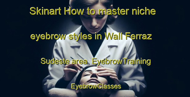 Skinart How to master niche eyebrow styles in Wall Ferraz   Sudeste area | EyebrowTraining | EyebrowClasses | SkinartTraining-Brazil