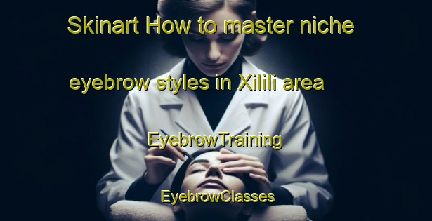 Skinart How to master niche eyebrow styles in Xilili area | EyebrowTraining | EyebrowClasses | SkinartTraining-Brazil