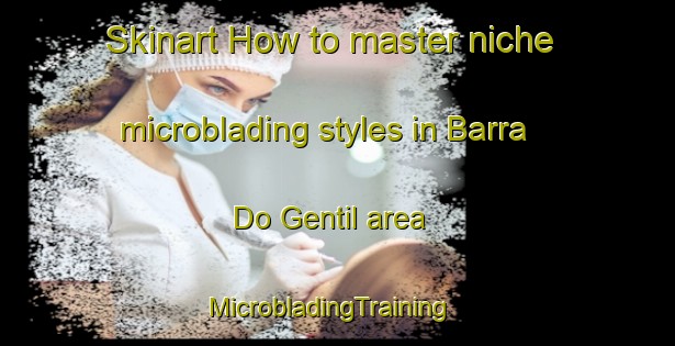 Skinart How to master niche microblading styles in Barra Do Gentil area | MicrobladingTraining | MicrobladingClasses | SkinartTraining-Brazil