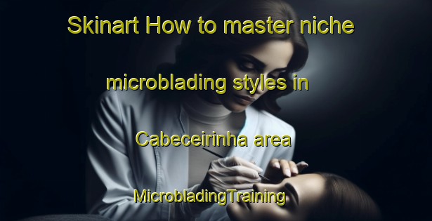 Skinart How to master niche microblading styles in Cabeceirinha area | MicrobladingTraining | MicrobladingClasses | SkinartTraining-Brazil