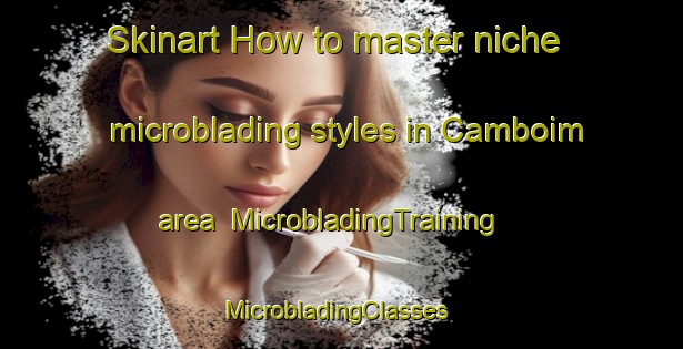 Skinart How to master niche microblading styles in Camboim area | MicrobladingTraining | MicrobladingClasses | SkinartTraining-Brazil