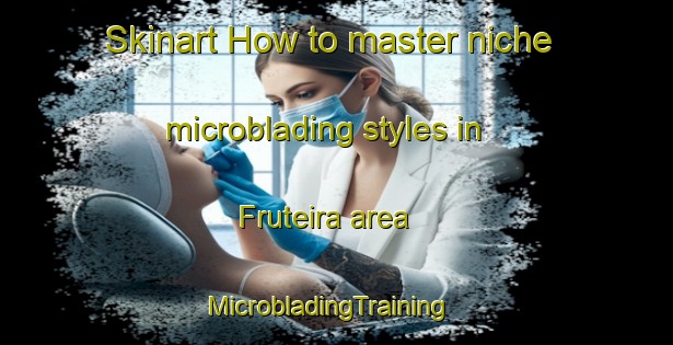 Skinart How to master niche microblading styles in Fruteira area | MicrobladingTraining | MicrobladingClasses | SkinartTraining-Brazil