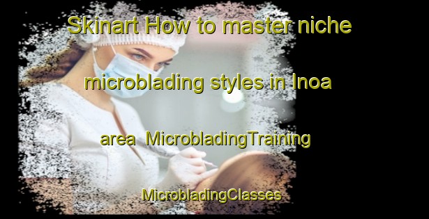Skinart How to master niche microblading styles in Inoa area | MicrobladingTraining | MicrobladingClasses | SkinartTraining-Brazil