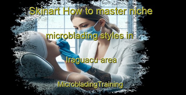 Skinart How to master niche microblading styles in Iraguacu area | MicrobladingTraining | MicrobladingClasses | SkinartTraining-Brazil
