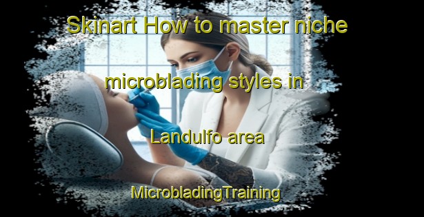 Skinart How to master niche microblading styles in Landulfo area | MicrobladingTraining | MicrobladingClasses | SkinartTraining-Brazil