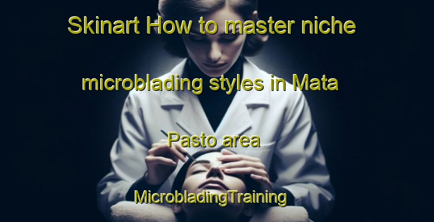 Skinart How to master niche microblading styles in Mata Pasto area | MicrobladingTraining | MicrobladingClasses | SkinartTraining-Brazil